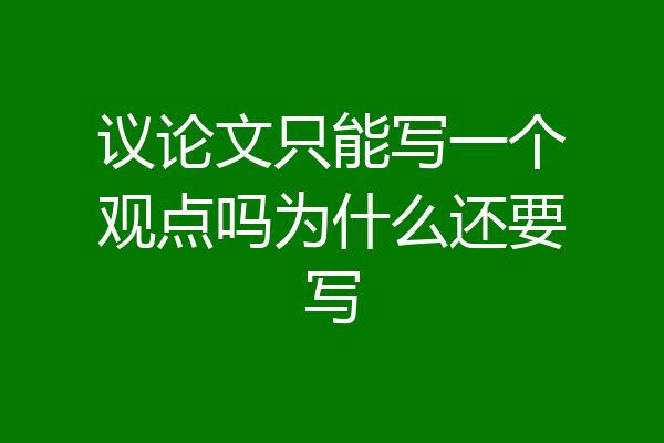 议论文只能写一个观点吗为什么还要写