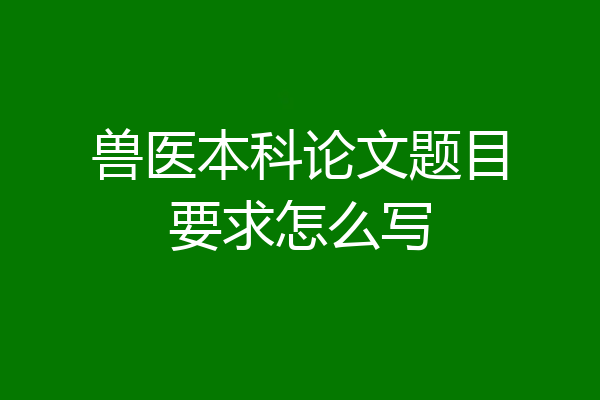 兽医本科论文题目要求怎么写