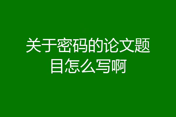 关于密码的论文题目怎么写啊