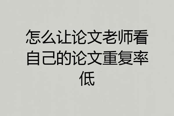 怎么让论文老师看自己的论文重复率低