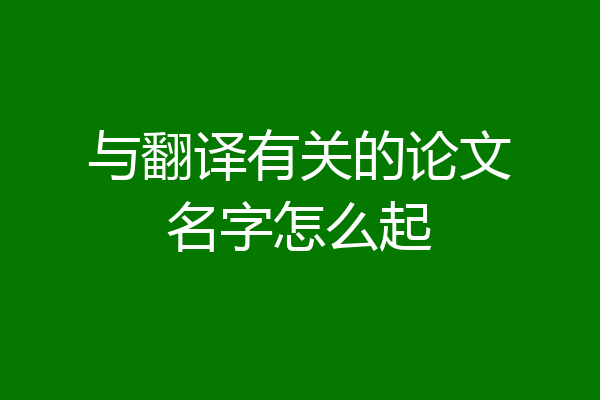 与翻译有关的论文名字怎么起