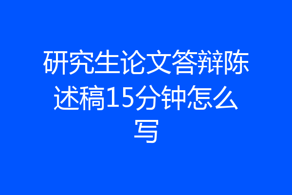 研究生论文答辩陈述稿15分钟怎么写