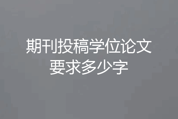 期刊投稿学位论文要求多少字