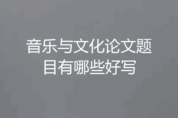 音乐与文化论文题目有哪些好写