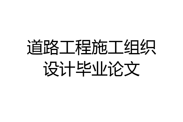 道路工程施工组织设计毕业论文