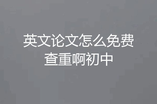英文论文怎么免费查重啊初中
