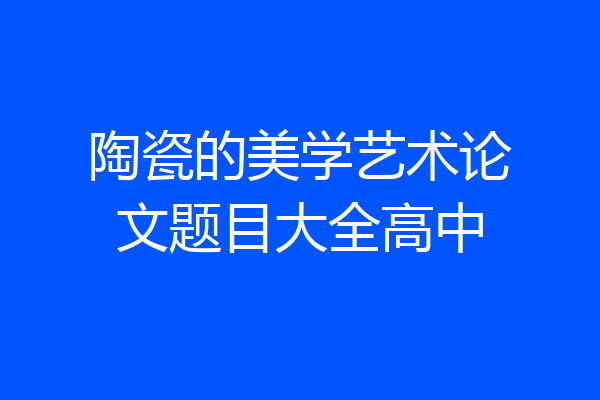 陶瓷的美学艺术论文题目大全高中