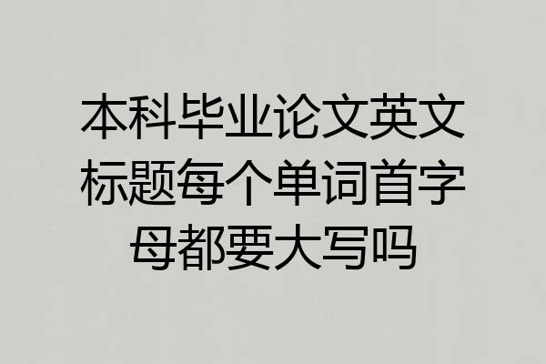 本科毕业论文英文标题每个单词首字母都要大写吗