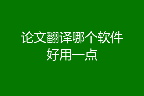 论文翻译哪个软件好用一点