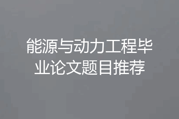 能源与动力工程毕业论文题目推荐