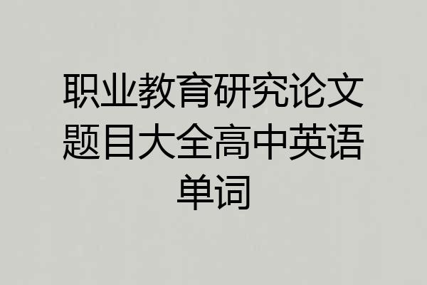 职业教育研究论文题目大全高中英语单词