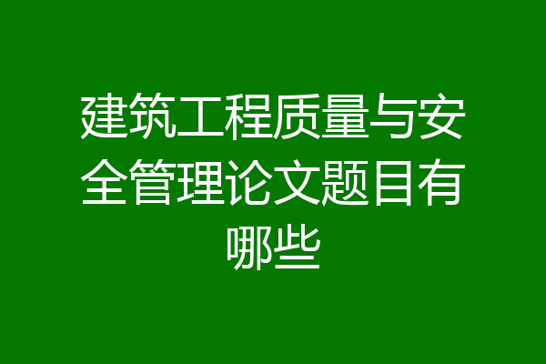 建筑工程质量与安全管理论文题目有哪些