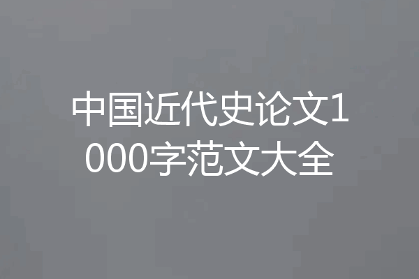 中国近代史论文1000字范文大全