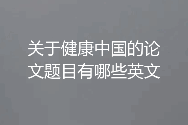 关于健康中国的论文题目有哪些英文