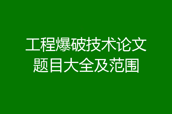 工程爆破技术论文题目大全及范围