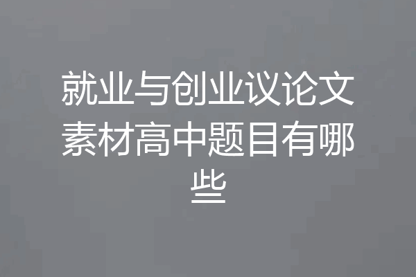 就业与创业议论文素材高中题目有哪些