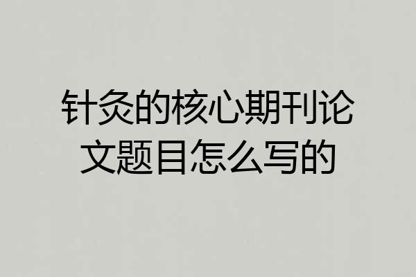 针灸的核心期刊论文题目怎么写的