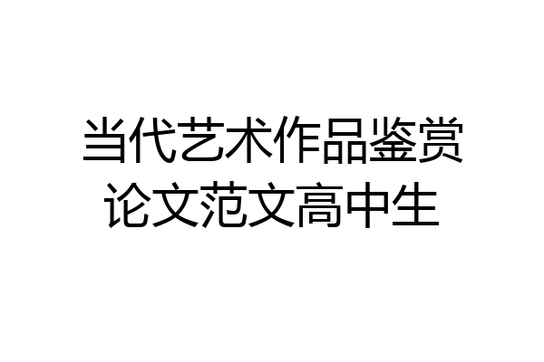 当代艺术作品鉴赏论文范文高中生