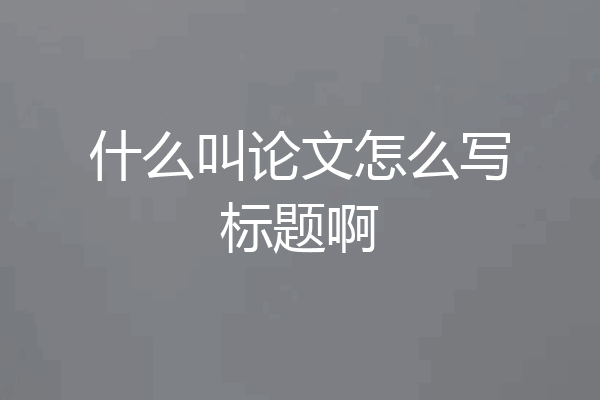 什么叫论文怎么写标题啊