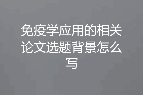 免疫学应用的相关论文选题背景怎么写