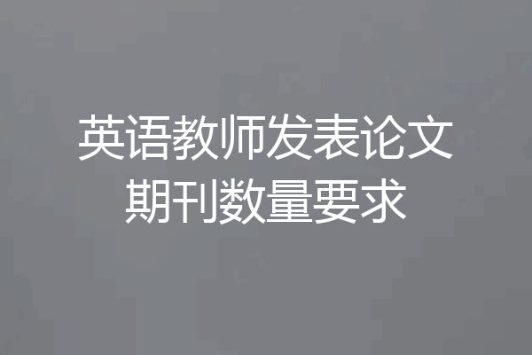 英语教师发表论文期刊数量要求