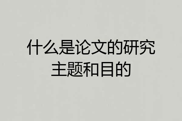 什么是论文的研究主题和目的