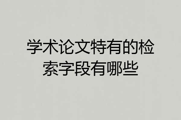 学术论文特有的检索字段有哪些