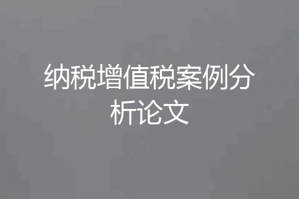 纳税增值税案例分析论文