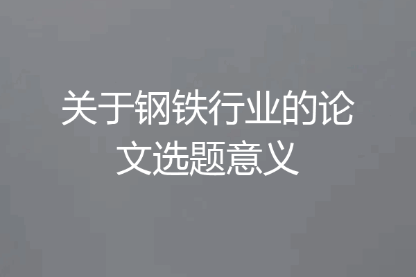 关于钢铁行业的论文选题意义