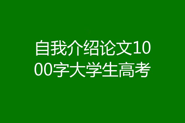 自我介绍论文1000字大学生高考