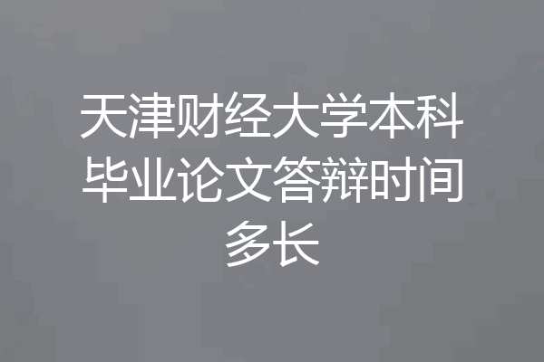 天津财经大学本科毕业论文答辩时间多长