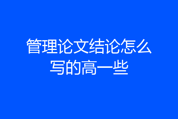 管理论文结论怎么写的高一些