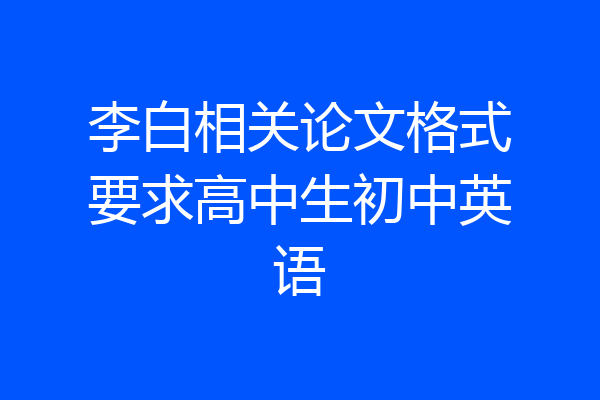 李白相关论文格式要求高中生初中英语