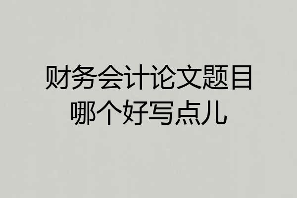 财务会计论文题目哪个好写点儿