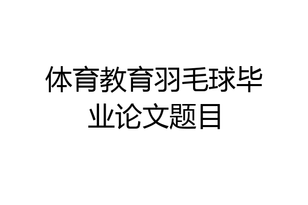 体育教育羽毛球毕业论文题目