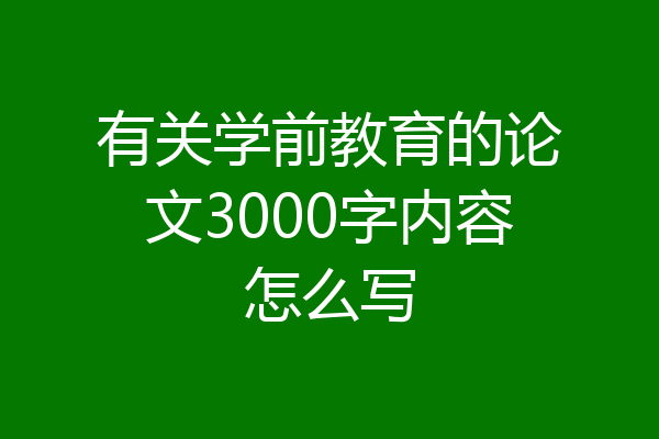 有关学前教育的论文3000字内容怎么写