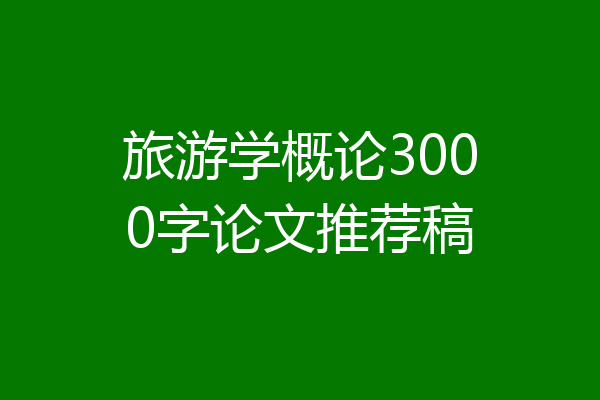 旅游学概论3000字论文推荐稿
