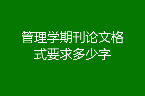 管理学期刊论文格式要求多少字