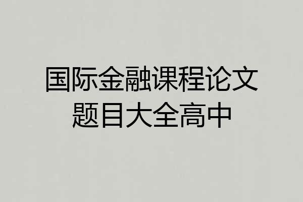 国际金融课程论文题目大全高中