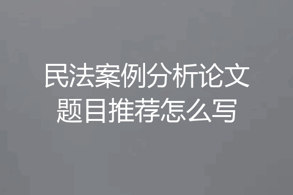 民法案例分析论文题目推荐怎么写