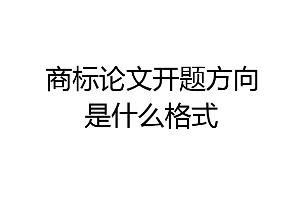 商标论文开题方向是什么格式