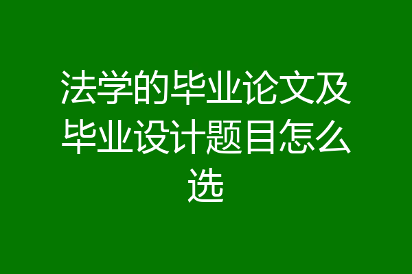 法学的毕业论文及毕业设计题目怎么选