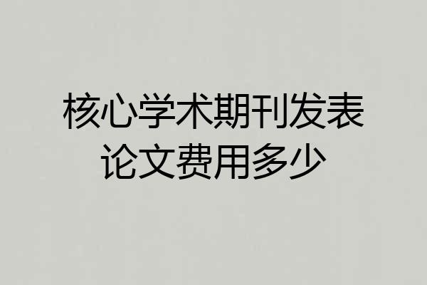 核心学术期刊发表论文费用多少