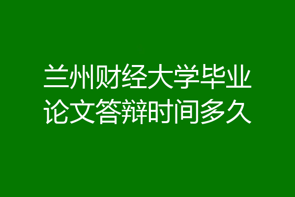 兰州财经大学毕业论文答辩时间多久
