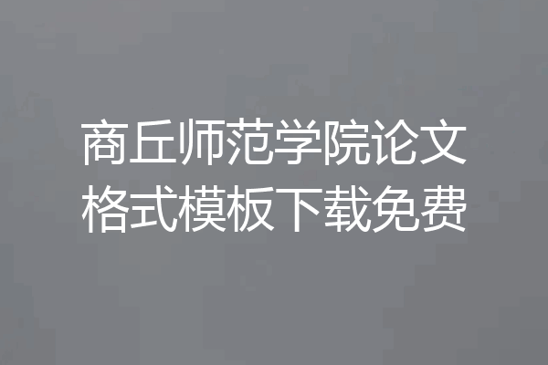 商丘师范学院论文格式模板下载免费
