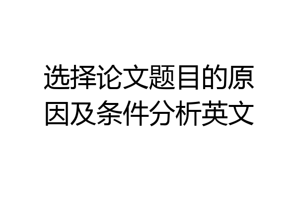 选择论文题目的原因及条件分析英文