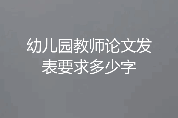 幼儿园教师论文发表要求多少字