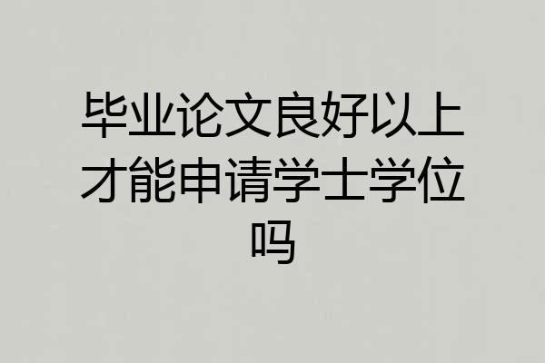 毕业论文良好以上才能申请学士学位吗