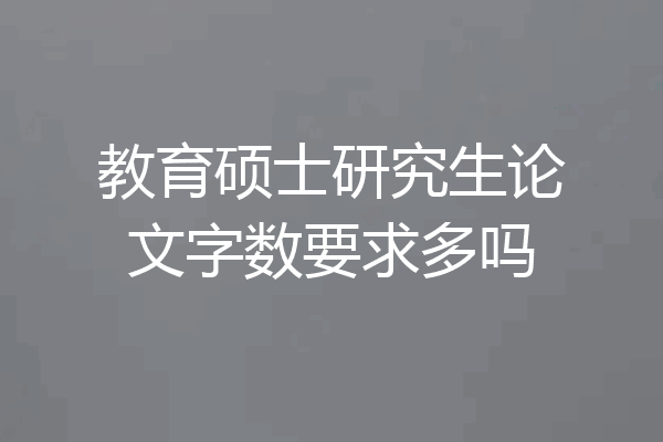 教育硕士研究生论文字数要求多吗