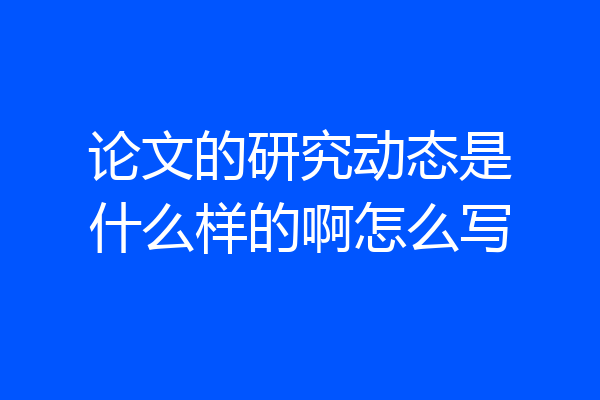 论文的研究动态是什么样的啊怎么写